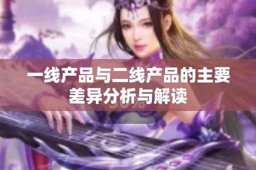 一线产品与二线产品的主要差异分析与解读