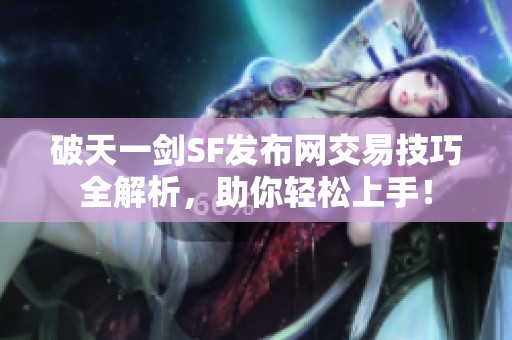 破天一剑SF发布网交易技巧全解析，助你轻松上手！