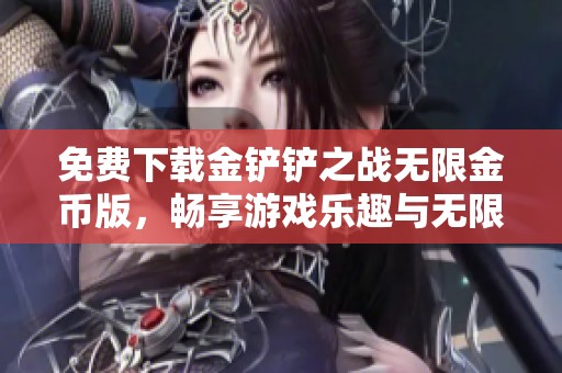 免费下载金铲铲之战无限金币版，畅享游戏乐趣与无限资源