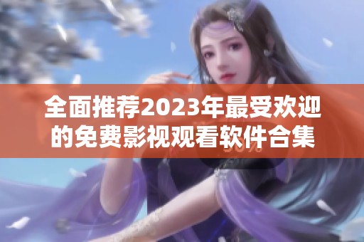 全面推荐2023年最受欢迎的免费影视观看软件合集