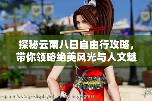 探秘云南八日自由行攻略，带你领略绝美风光与人文魅力