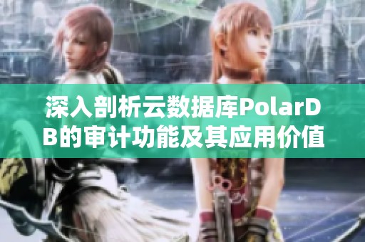 深入剖析云数据库PolarDB的审计功能及其应用价值