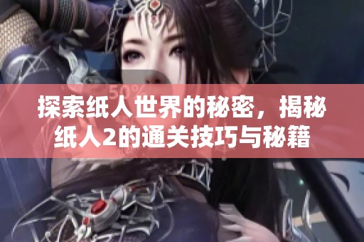 探索纸人世界的秘密，揭秘纸人2的通关技巧与秘籍