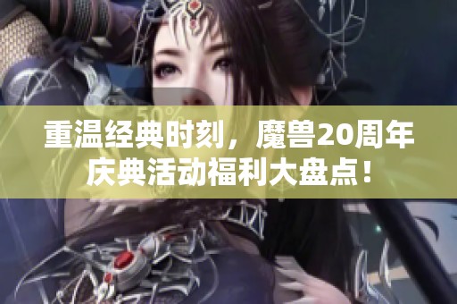 重温经典时刻，魔兽20周年庆典活动福利大盘点！