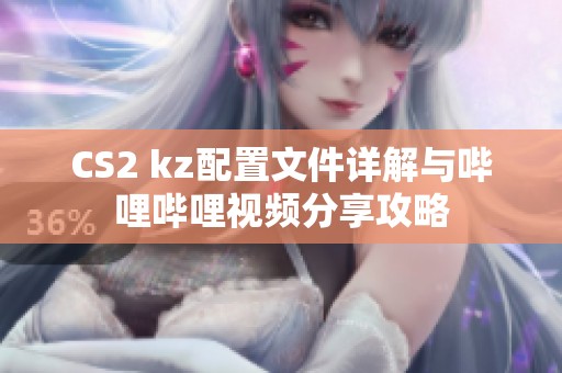 CS2 kz配置文件详解与哔哩哔哩视频分享攻略