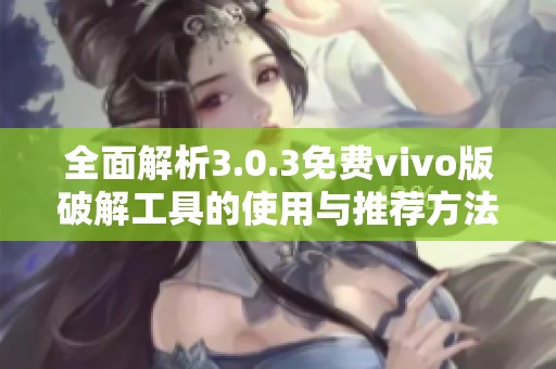 全面解析3.0.3免费vivo版破解工具的使用与推荐方法