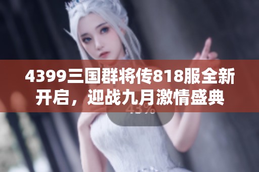 4399三国群将传818服全新开启，迎战九月激情盛典