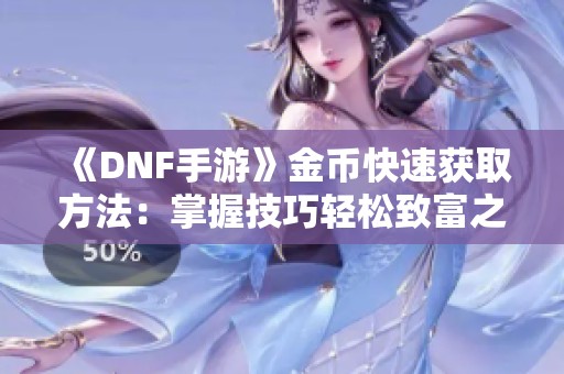 《DNF手游》金币快速获取方法：掌握技巧轻松致富之路