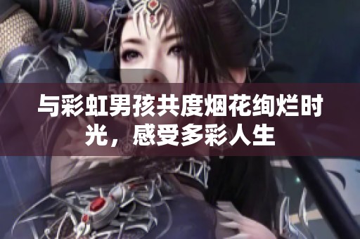 与彩虹男孩共度烟花绚烂时光，感受多彩人生