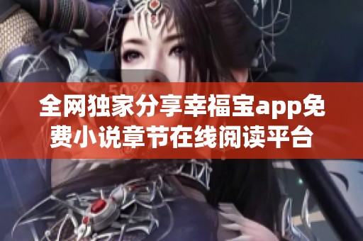 全网独家分享幸福宝app免费小说章节在线阅读平台