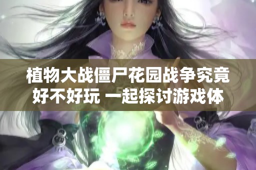 植物大战僵尸花园战争究竟好不好玩 一起探讨游戏体验