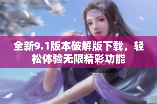 全新9.1版本破解版下载，轻松体验无限精彩功能