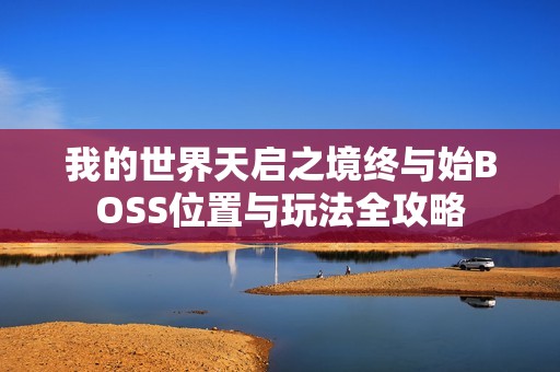 我的世界天启之境终与始BOSS位置与玩法全攻略