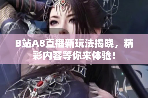 B站A8直播新玩法揭晓，精彩内容等你来体验！