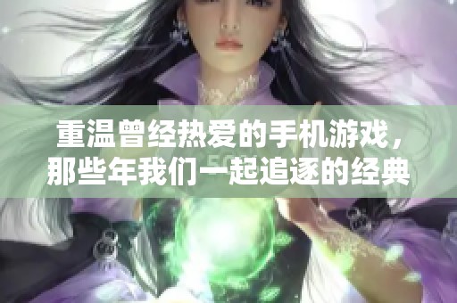 重温曾经热爱的手机游戏，那些年我们一起追逐的经典之作