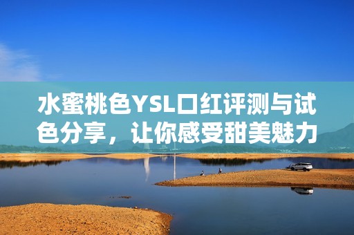 水蜜桃色YSL口红评测与试色分享，让你感受甜美魅力