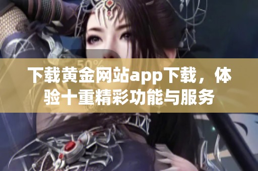 下载黄金网站app下载，体验十重精彩功能与服务