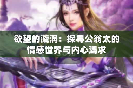 欲望的漩涡：探寻公翁太的情感世界与内心渴求