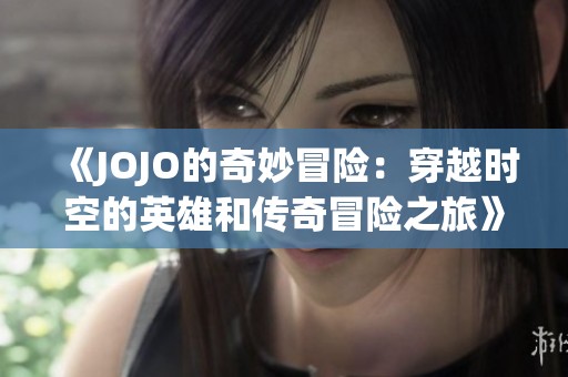 《JOJO的奇妙冒险：穿越时空的英雄和传奇冒险之旅》