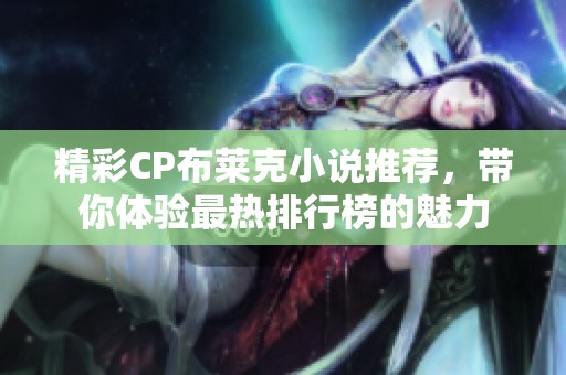 精彩CP布莱克小说推荐，带你体验最热排行榜的魅力