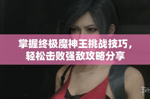 掌握终极魔神王挑战技巧，轻松击败强敌攻略分享