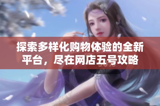 探索多样化购物体验的全新平台，尽在网店五号攻略