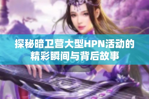 探秘暗卫营大型HPN活动的精彩瞬间与背后故事