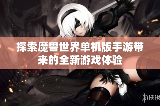 探索魔兽世界单机版手游带来的全新游戏体验