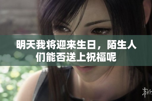 明天我将迎来生日，陌生人们能否送上祝福呢