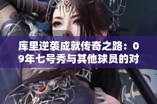 库里逆袭成就传奇之路：09年七号秀与其他球员的对比分析