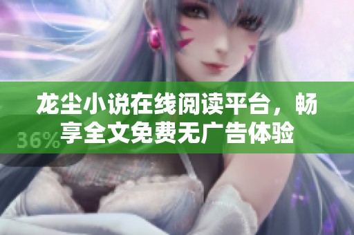 龙尘小说在线阅读平台，畅享全文免费无广告体验