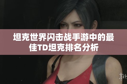 坦克世界闪击战手游中的最佳TD坦克排名分析