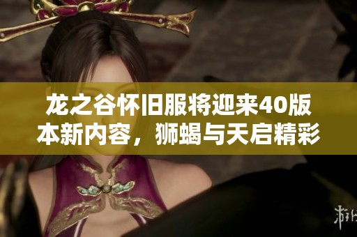 龙之谷怀旧服将迎来40版本新内容，狮蝎与天启精彩登场
