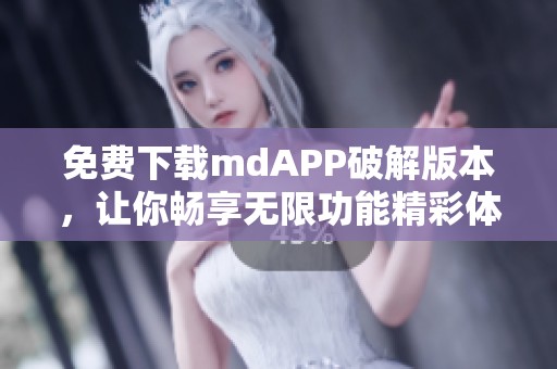 免费下载mdAPP破解版本，让你畅享无限功能精彩体验