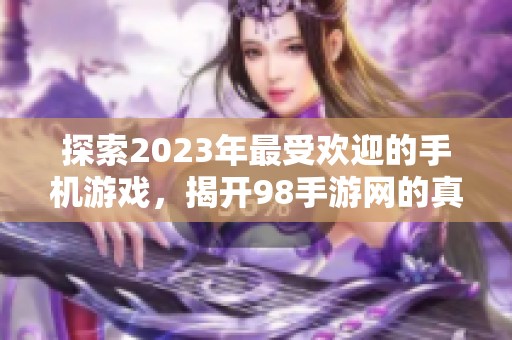 探索2023年最受欢迎的手机游戏，揭开98手游网的真实推荐秘籍