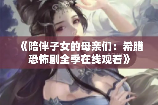 《陪伴子女的母亲们：希腊恐怖剧全季在线观看》