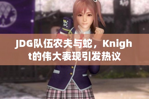 JDG队伍农夫与蛇，Knight的伟大表现引发热议