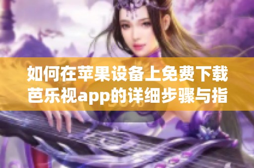 如何在苹果设备上免费下载芭乐视app的详细步骤与指南