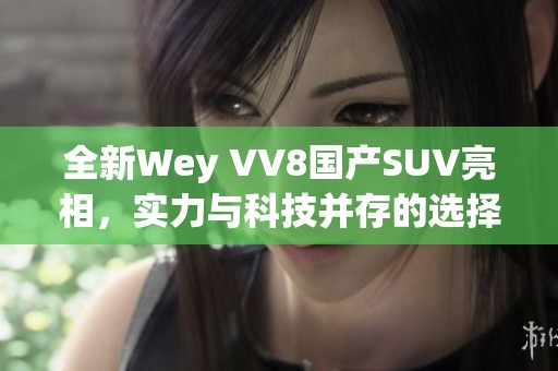 全新Wey VV8国产SUV亮相，实力与科技并存的选择