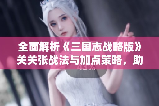 全面解析《三国志战略版》关关张战法与加点策略，助你战无不胜！