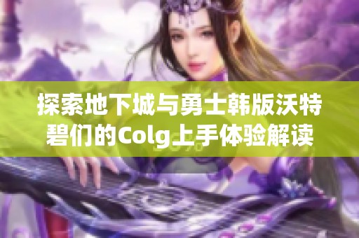 探索地下城与勇士韩版沃特碧们的Colg上手体验解读