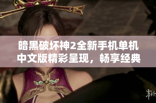 暗黑破坏神2全新手机单机中文版精彩呈现，畅享经典游戏魅力