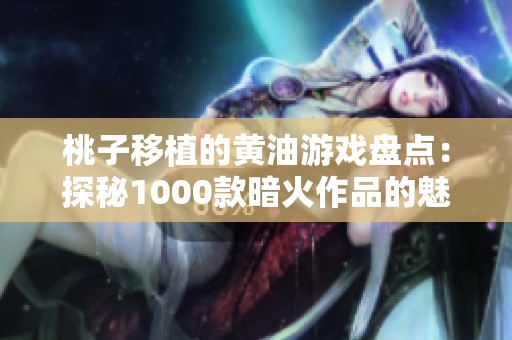 桃子移植的黄油游戏盘点：探秘1000款暗火作品的魅力与乐趣