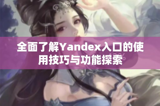 全面了解Yandex入口的使用技巧与功能探索