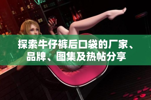 探索牛仔裤后口袋的厂家、品牌、图集及热帖分享