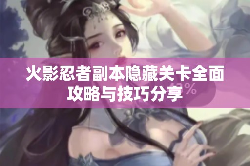 火影忍者副本隐藏关卡全面攻略与技巧分享