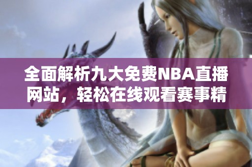 全面解析九大免费NBA直播网站，轻松在线观看赛事精彩瞬间