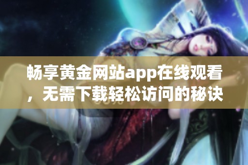 畅享黄金网站app在线观看，无需下载轻松访问的秘诀揭秘