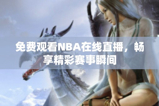 免费观看NBA在线直播，畅享精彩赛事瞬间