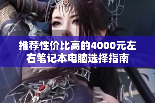 推荐性价比高的4000元左右笔记本电脑选择指南